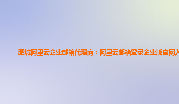 肥城阿里云企業郵箱代理商：阿里云郵箱登錄企業版官網入口