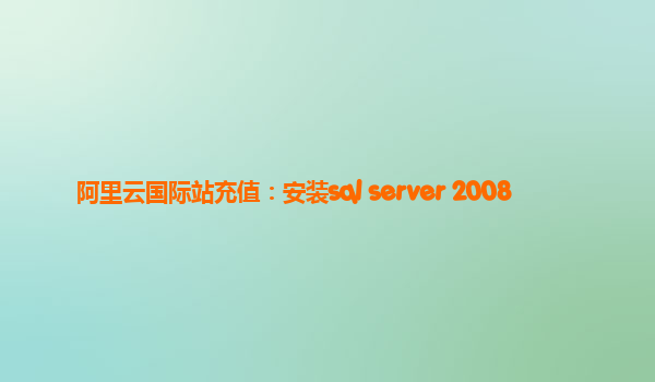 阿里云國際站充值：安裝sql server 2008