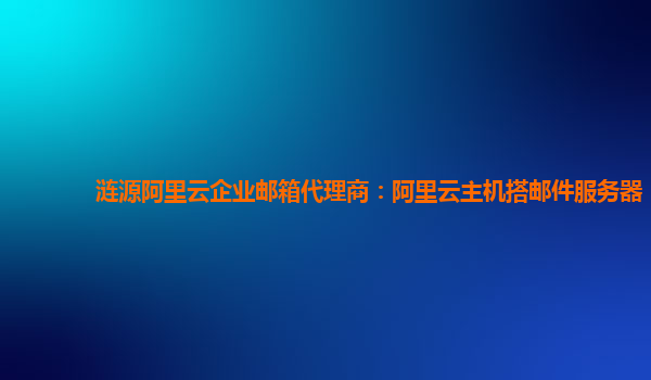 漣源阿里云企業郵箱代理商：阿里云主機搭郵件服務器