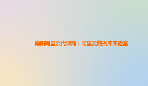 南陽阿里云代理商：阿里云數(shù)據(jù)庫實驗室