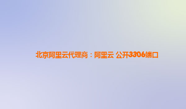 北京阿里云代理商：阿里云 公開3306端口