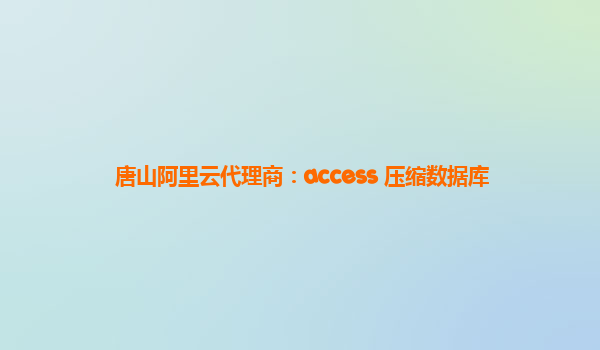 唐山阿里云代理商：access 壓縮數據庫