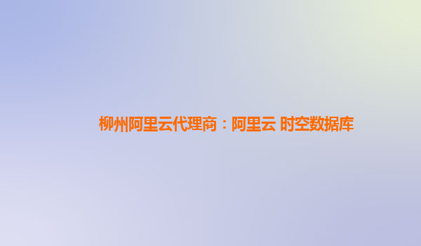 柳州阿里云代理商：阿里云 時空數據庫
