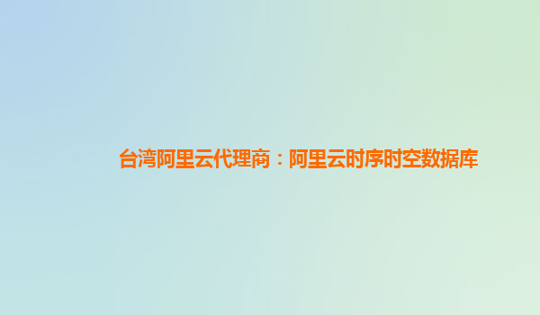 臺灣阿里云代理商：阿里云時序時空數據庫
