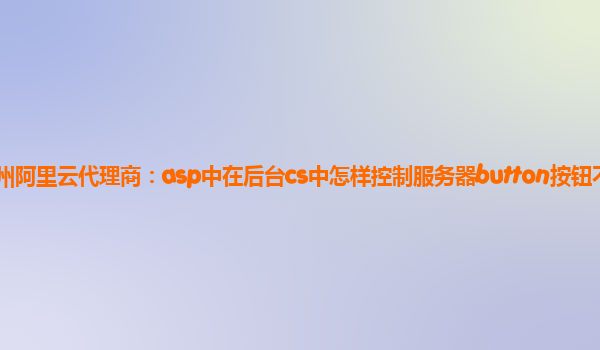 揚州阿里云代理商:asp中在后臺cs中怎樣控制服務器button按鈕不可用