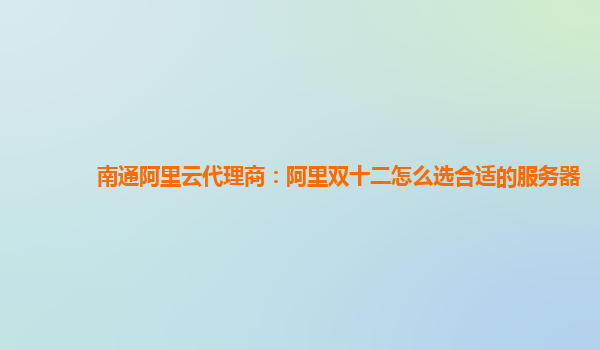 南通阿里云代理商：阿里雙十二怎么選合適的服務(wù)器