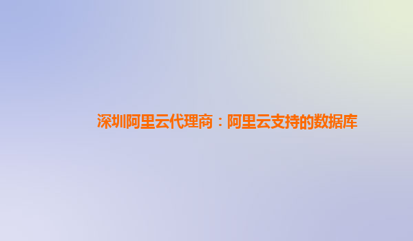 深圳阿里云代理商：阿里云支持的數(shù)據(jù)庫