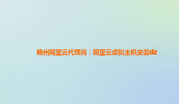 贛州阿里云代理商：阿里云虛擬主機安裝dz