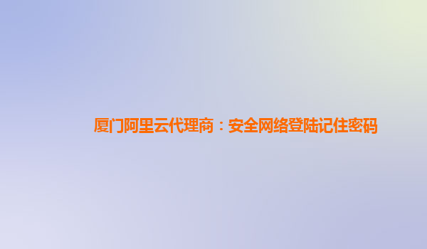 廈門阿里云代理商：安全網絡登陸記住密碼