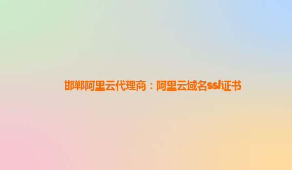 邯鄲阿里云代理商：阿里云域名ssl證書