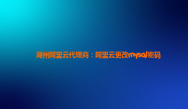 湖州阿里云代理商：阿里云更改mysql密碼