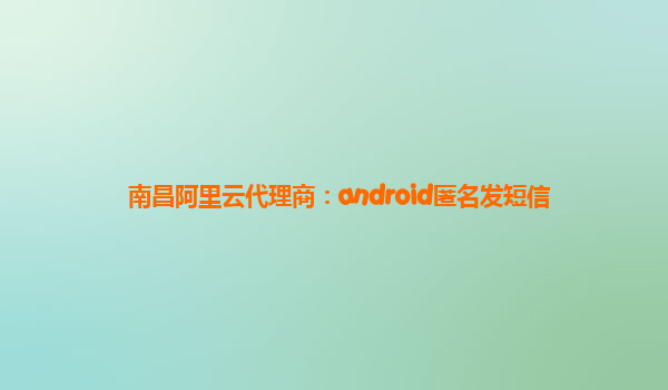 南昌阿里云代理商：android匿名發(fā)短信