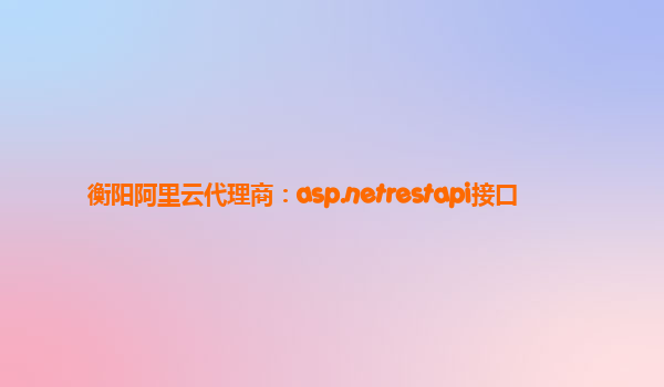 衡陽阿里云代理商：asp.netrestapi接口
