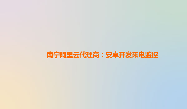 南寧阿里云代理商:安卓開發(fā)來(lái)電監(jiān)控