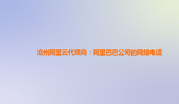 滄州阿里云代理商：阿里巴巴公司的網絡電話