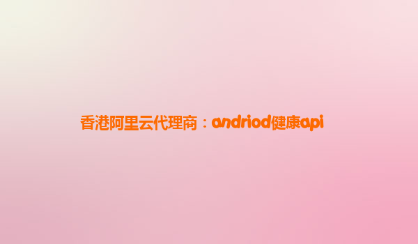 香港阿里云代理商：andriod健康api