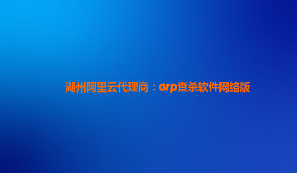 湖州阿里云代理商:arp查殺軟件網絡版