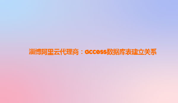 淄博阿里云代理商：access數據庫表建立關系