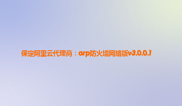 保定阿里云代理商：arp防火墻網(wǎng)絡(luò)版v3.0.0.1