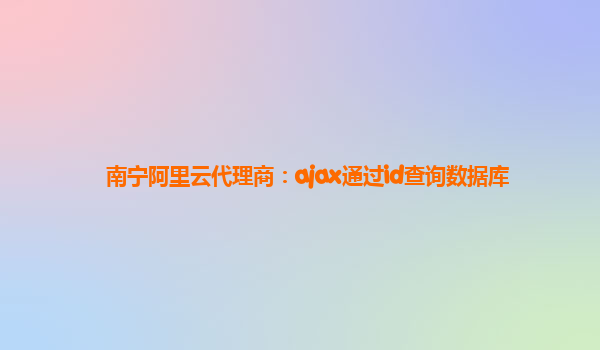 南寧阿里云代理商：ajax通過id查詢數(shù)據(jù)庫