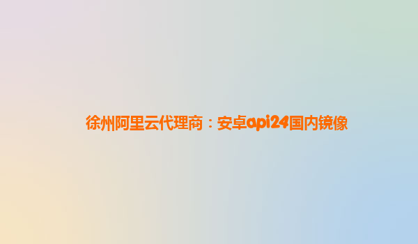徐州阿里云代理商：安卓api24國(guó)內(nèi)鏡像