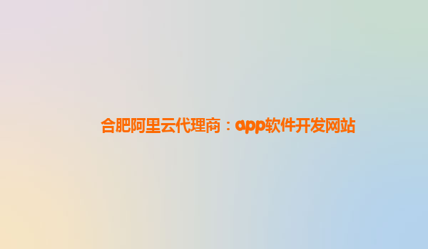 合肥阿里云代理商：app軟件開發網站