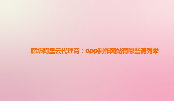 廊坊阿里云代理商：app制作網站有哪些請列舉
