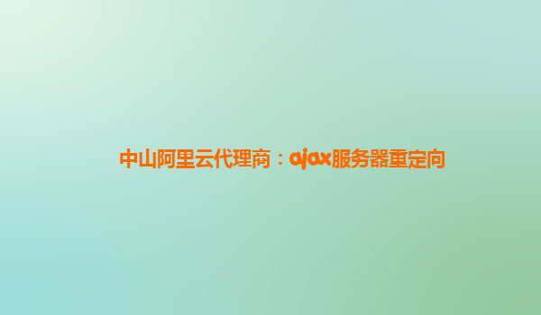 中山阿里云代理商：ajax服務(wù)器重定向