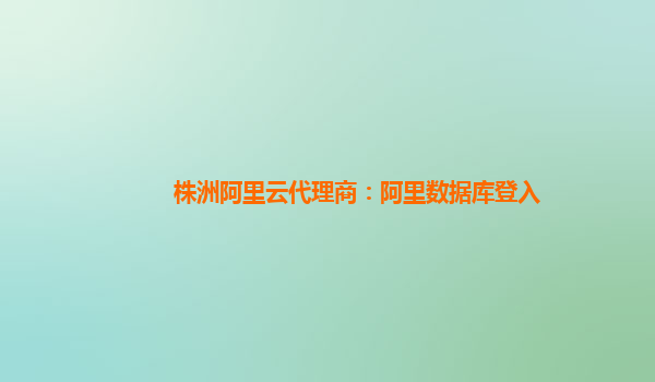 株洲阿里云代理商：阿里數(shù)據(jù)庫登入