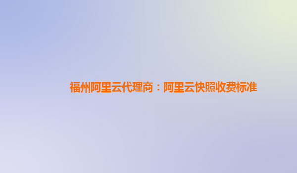 福州阿里云代理商：阿里云快照收費標準