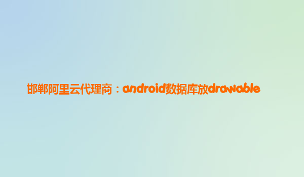 邯鄲阿里云代理商：android數(shù)據(jù)庫放drawable
