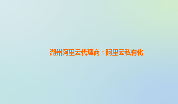 湖州阿里云代理商：阿里云私有化