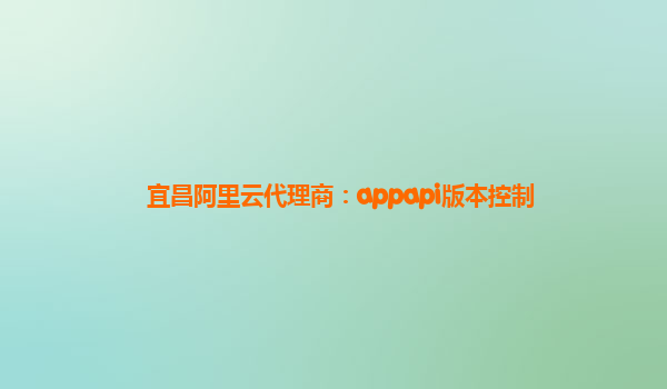 宜昌阿里云代理商：appapi版本控制