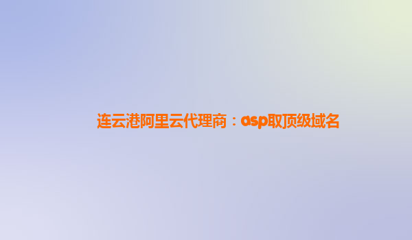 連云港阿里云代理商：asp取頂級域名