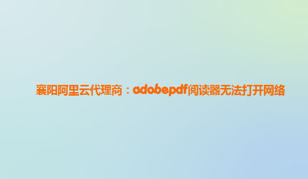 襄陽阿里云代理商：adobepdf閱讀器無法打開網絡