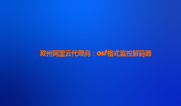 滁州阿里云代理商：asf格式監(jiān)控解碼器