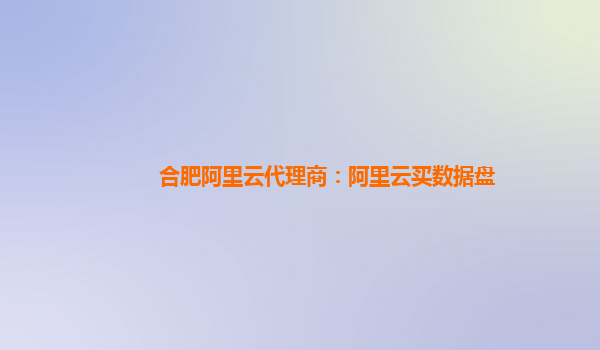 合肥阿里云代理商：阿里云買數(shù)據(jù)盤