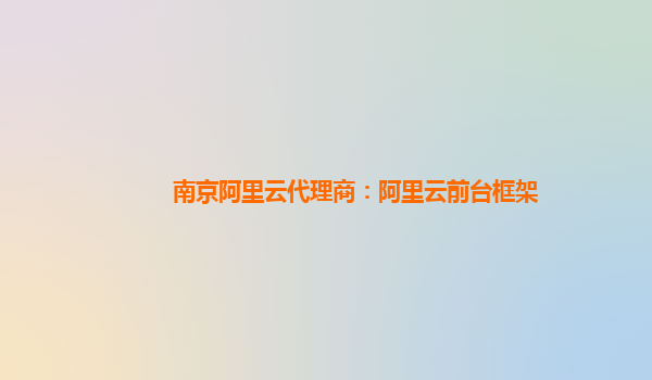 南京阿里云代理商：阿里云前臺框架