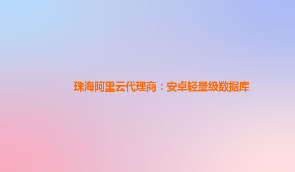 珠海阿里云代理商：安卓輕量級數據庫