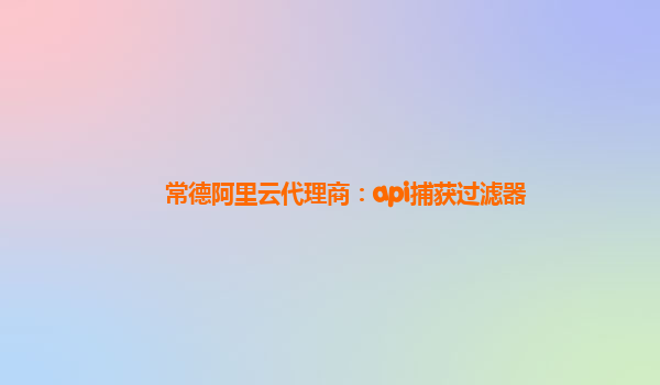 常德阿里云代理商：api捕獲過濾器