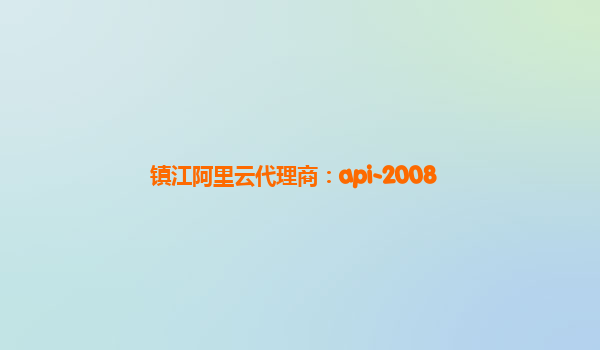 鎮(zhèn)江阿里云代理商：api-2008
