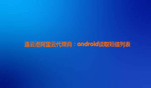 連云港阿里云代理商：android讀取短信列表