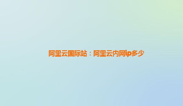 阿里云國際站：阿里云內網ip多少
