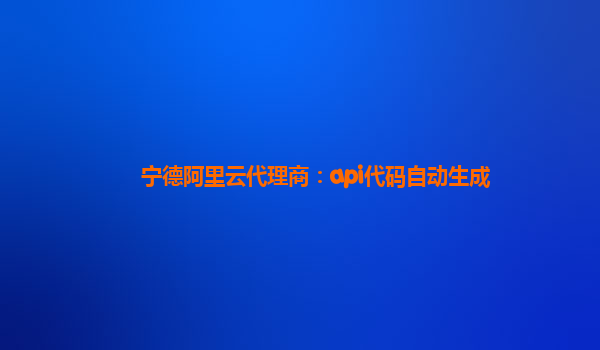 寧德阿里云代理商：api代碼自動(dòng)生成