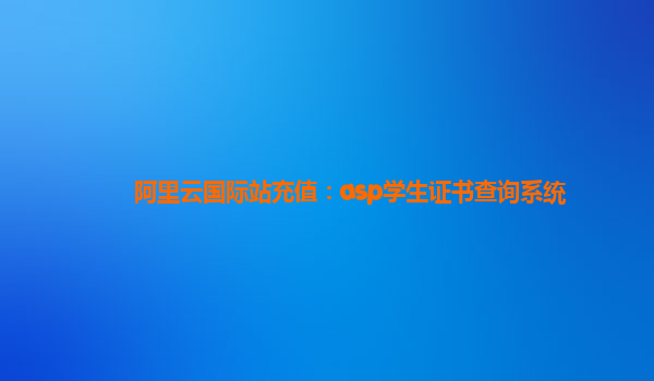 阿里云國際站充值:asp學生證書查詢系統