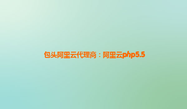 包頭阿里云代理商:阿里云php5.5