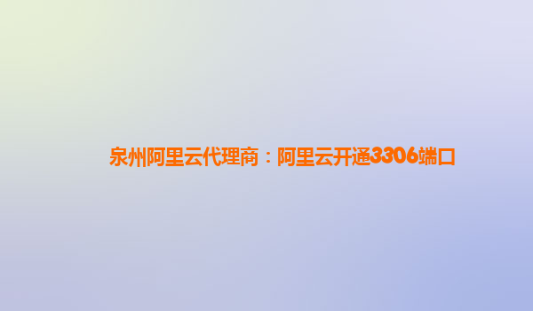 泉州阿里云代理商：阿里云開通3306端口