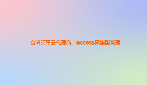 臺灣阿里云代理商：access網(wǎng)絡(luò)版管理