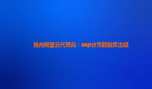 揚(yáng)州阿里云代理商：asp分頁數(shù)據(jù)庫出錯
