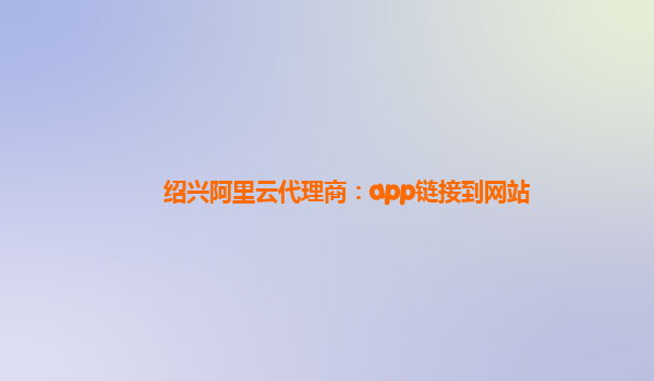 紹興阿里云代理商：app鏈接到網站